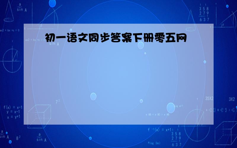 初一语文同步答案下册零五网