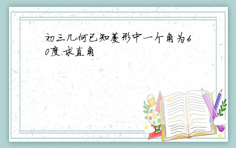 初三几何已知菱形中一个角为60度.求直角