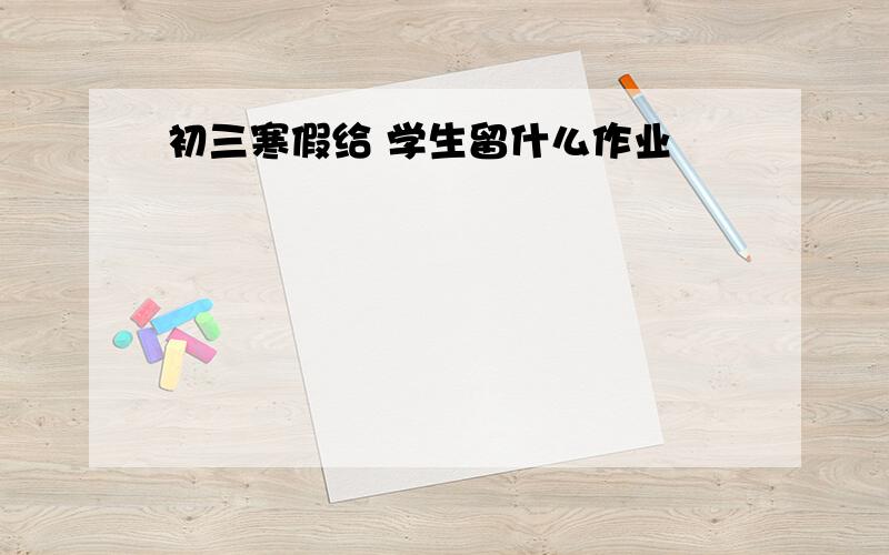 初三寒假给 学生留什么作业