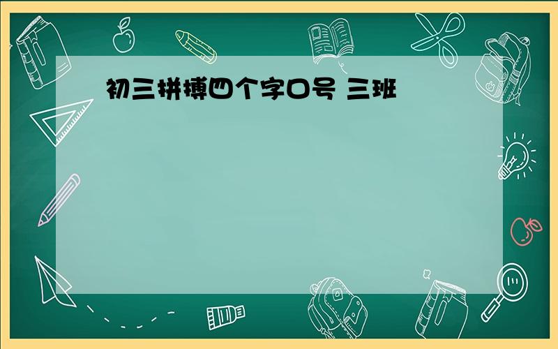 初三拼搏四个字口号 三班