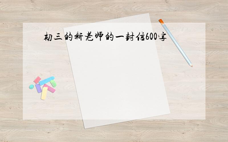 初三的新老师的一封信600字