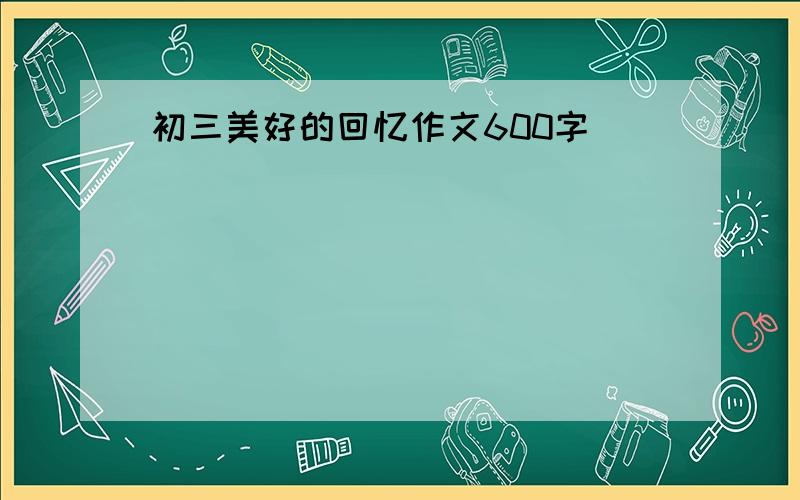 初三美好的回忆作文600字