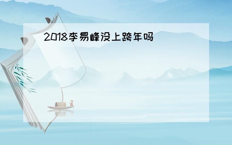 2018李易峰没上跨年吗