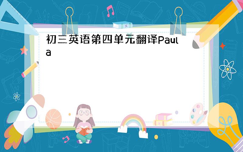 初三英语第四单元翻译Paula