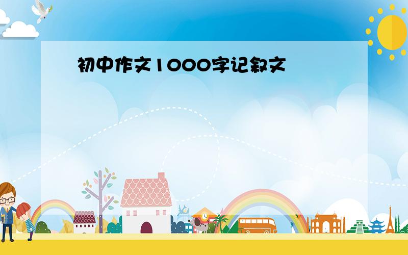 初中作文1000字记叙文