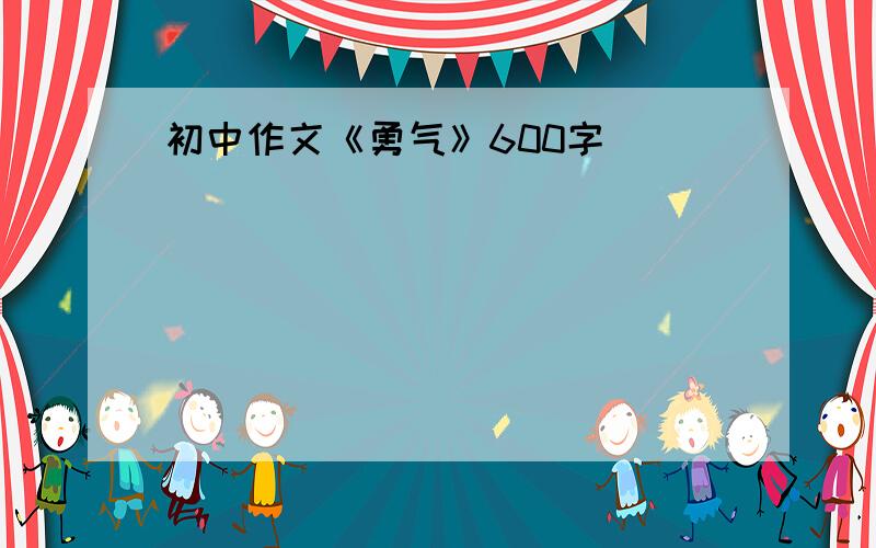 初中作文《勇气》600字