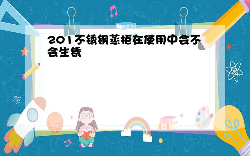 201不锈钢蒸柜在使用中会不会生锈