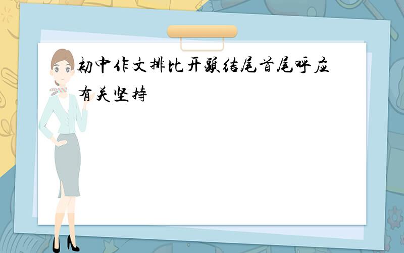 初中作文排比开头结尾首尾呼应有关坚持