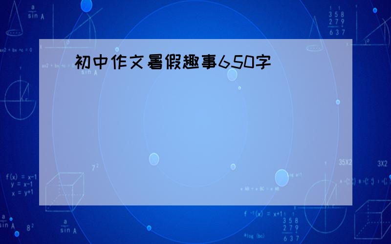 初中作文暑假趣事650字