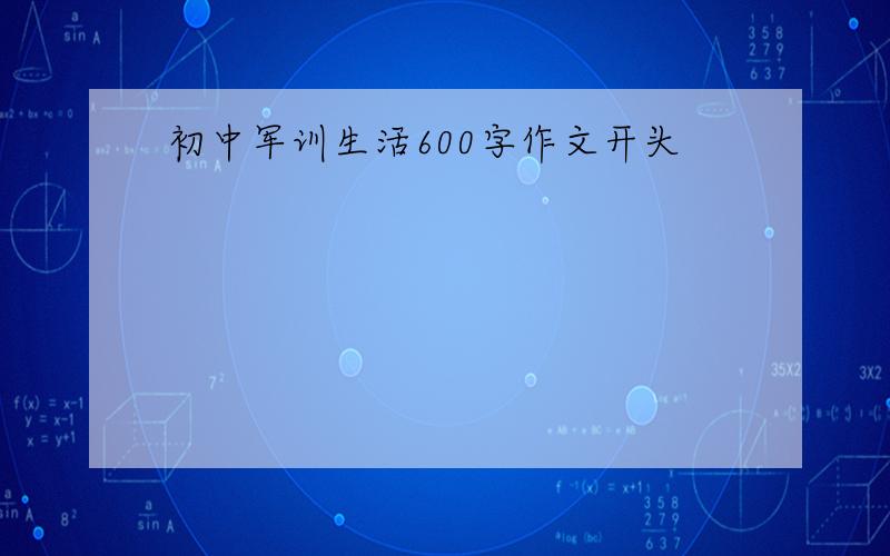 初中军训生活600字作文开头