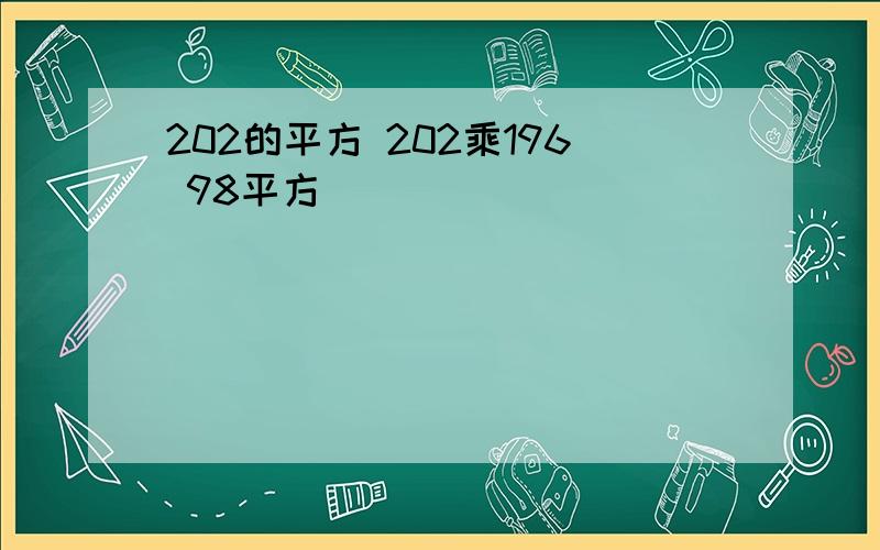 202的平方 202乘196 98平方