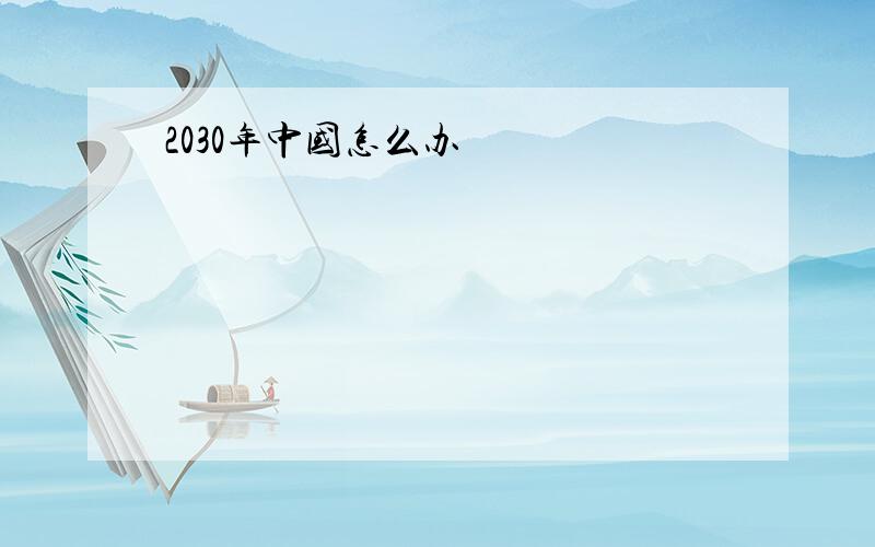 2030年中国怎么办