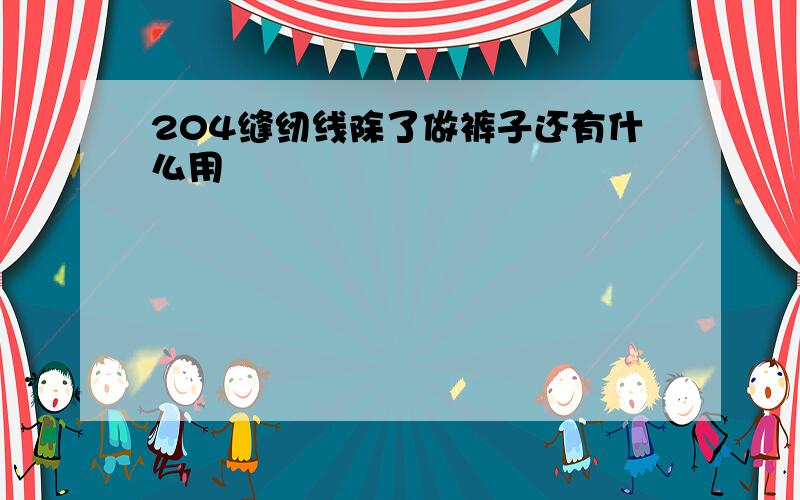 204缝纫线除了做裤子还有什么用