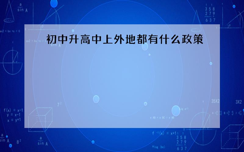 初中升高中上外地都有什么政策