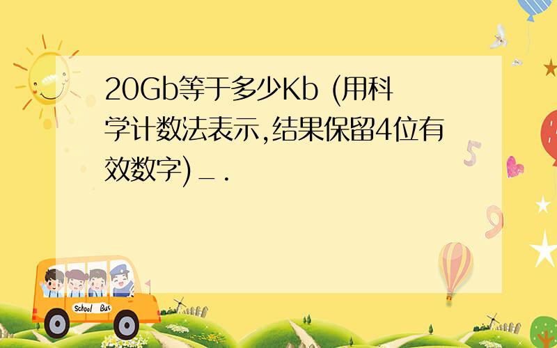 20Gb等于多少Kb (用科学计数法表示,结果保留4位有效数字)_.