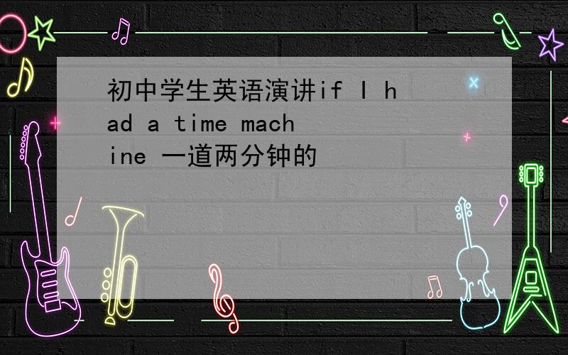 初中学生英语演讲if I had a time machine 一道两分钟的