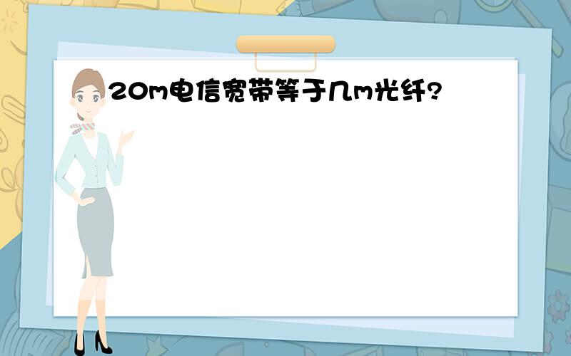 20m电信宽带等于几m光纤?