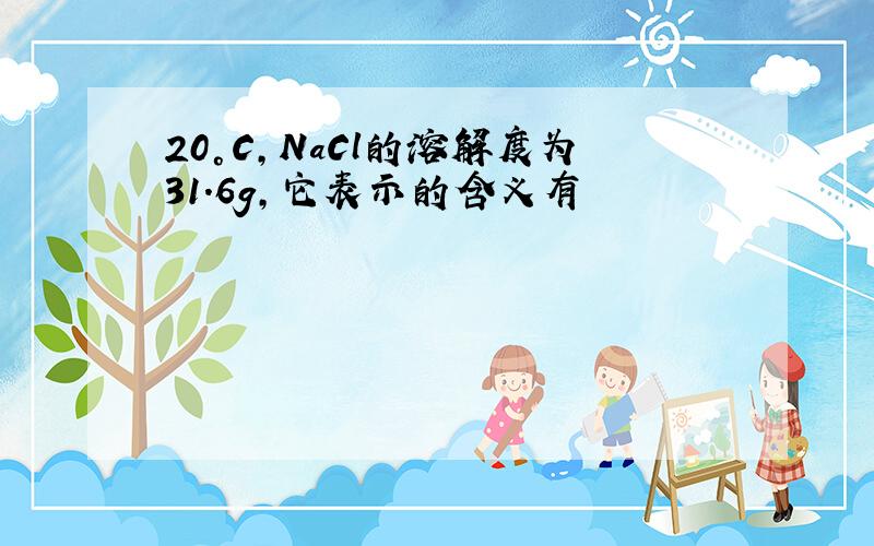 20°C,NaCl的溶解度为31.6g,它表示的含义有