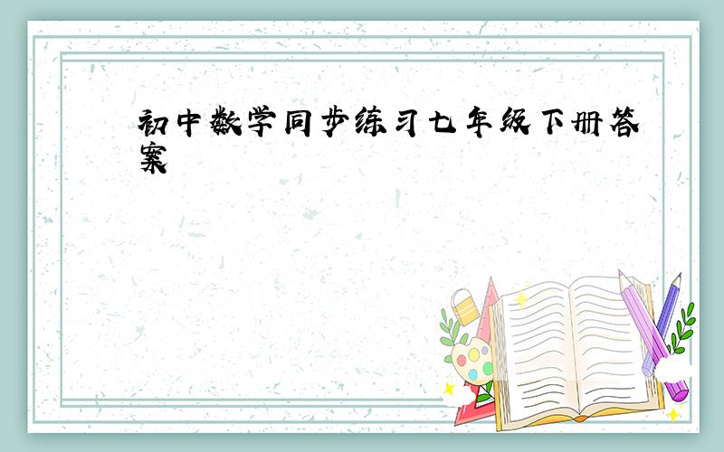 初中数学同步练习七年级下册答案