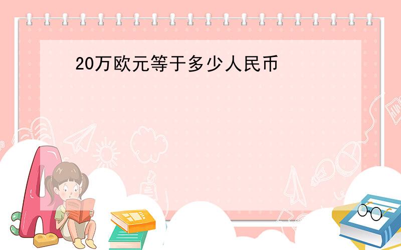 20万欧元等于多少人民币