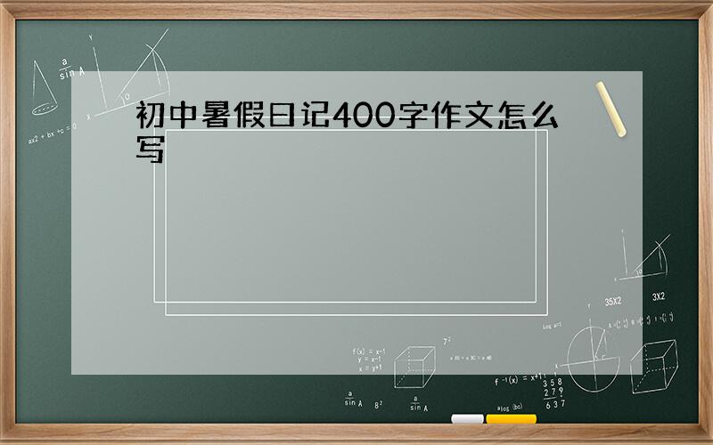 初中暑假曰记400字作文怎么写