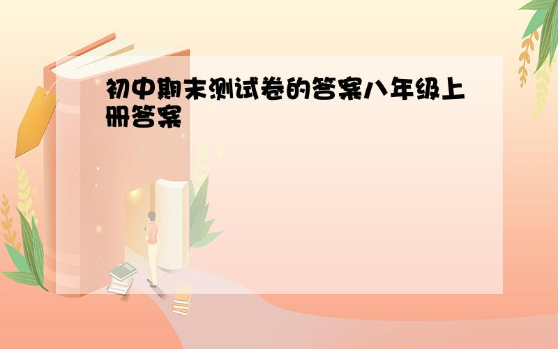 初中期末测试卷的答案八年级上册答案