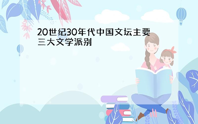 20世纪30年代中国文坛主要三大文学派别