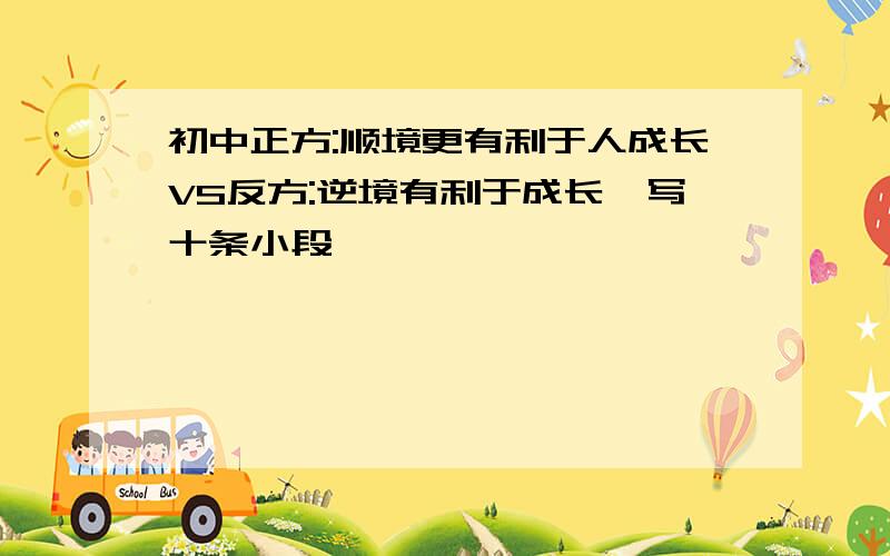 初中正方:顺境更有利于人成长VS反方:逆境有利于成长,写十条小段