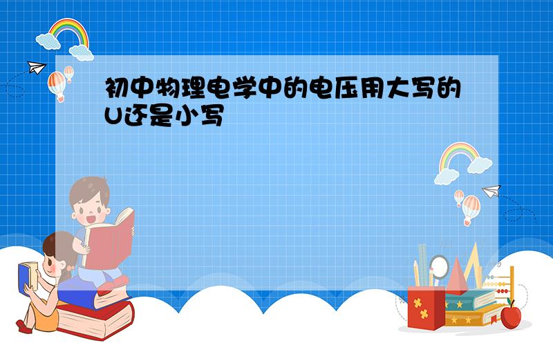 初中物理电学中的电压用大写的U还是小写