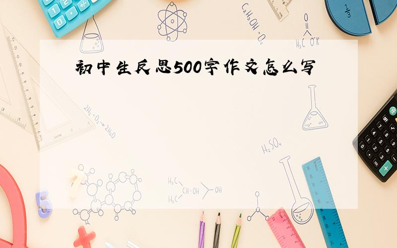 初中生反思500字作文怎么写