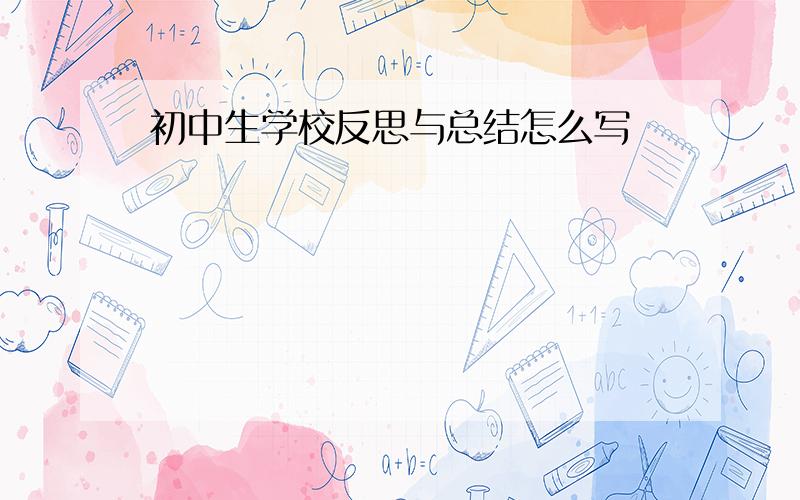 初中生学校反思与总结怎么写