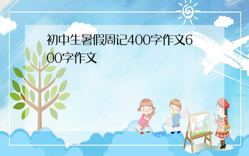 初中生暑假周记400字作文600字作文