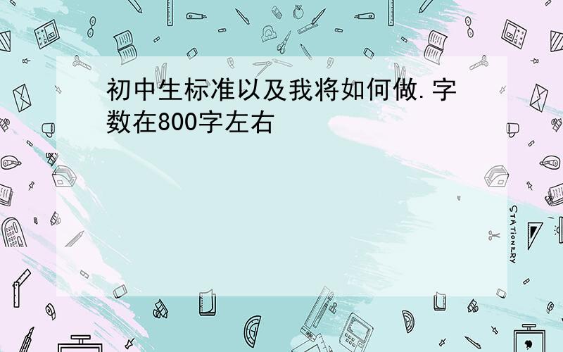 初中生标准以及我将如何做.字数在800字左右