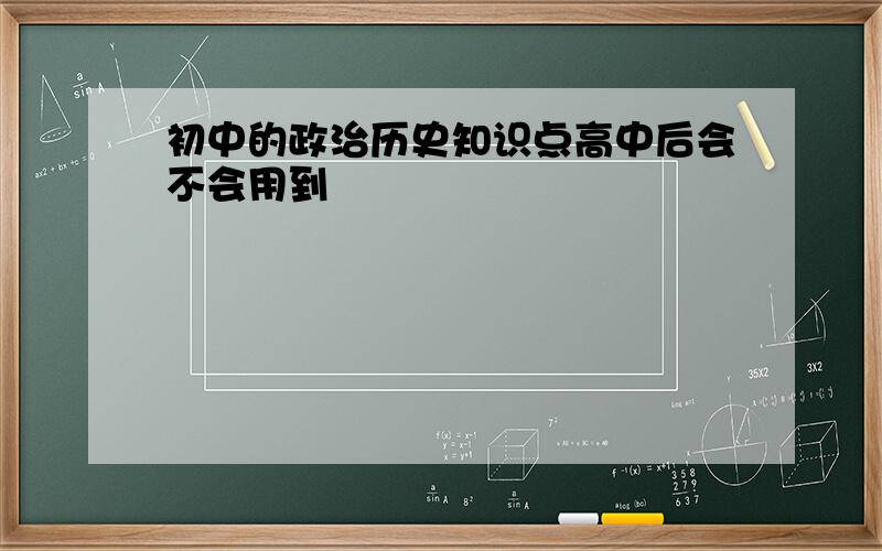 初中的政治历史知识点高中后会不会用到