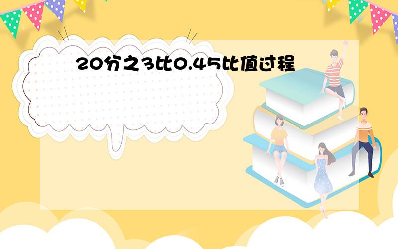 20分之3比0.45比值过程