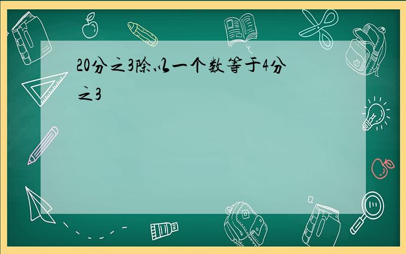 20分之3除以一个数等于4分之3