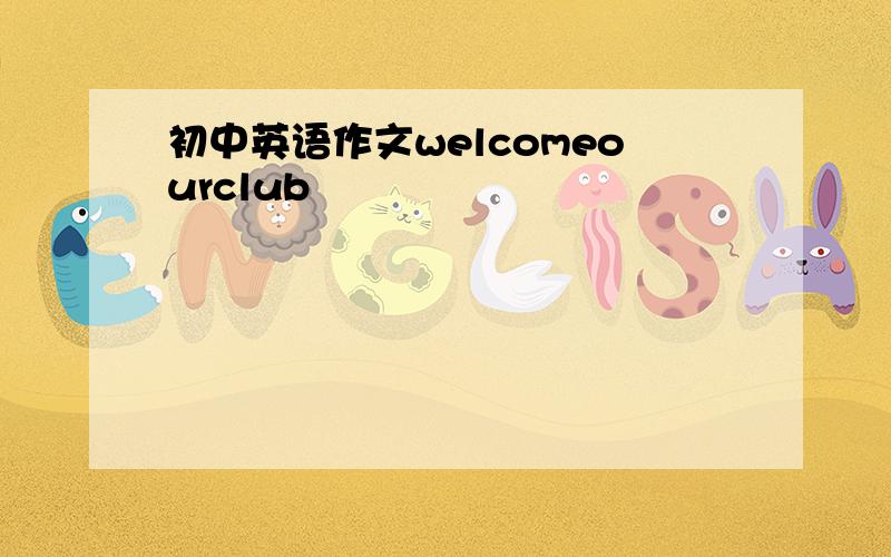 初中英语作文welcomeourclub