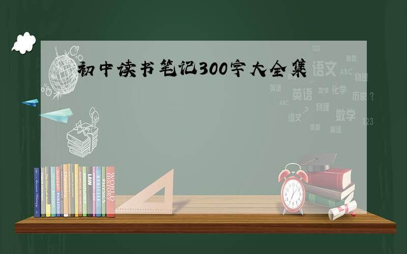 初中读书笔记300字大全集