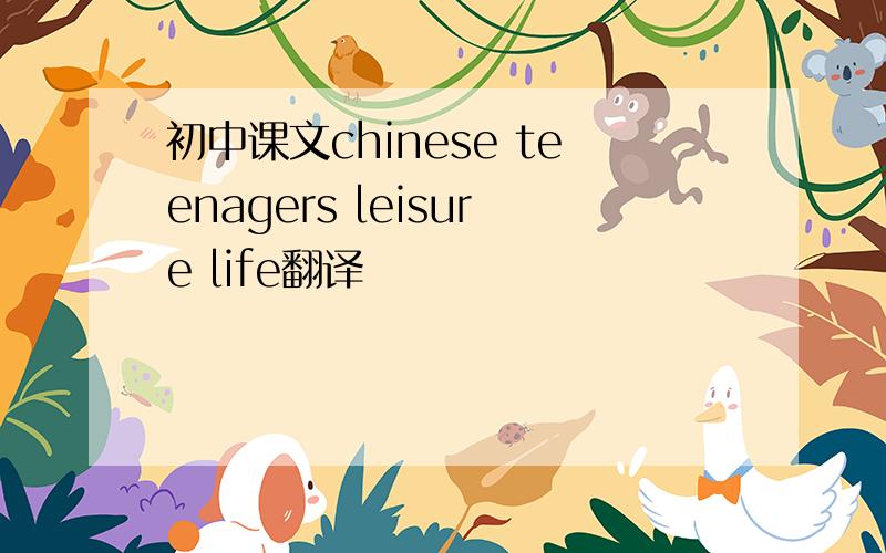 初中课文chinese teenagers leisure life翻译