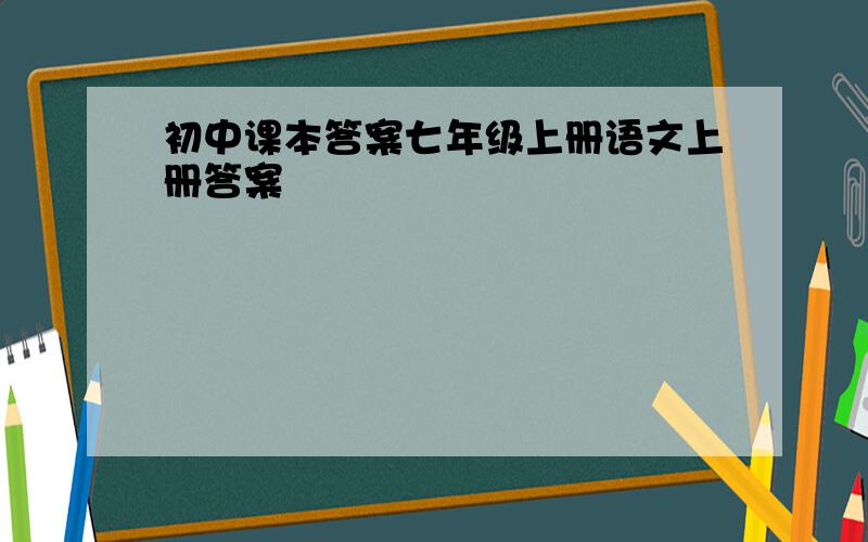 初中课本答案七年级上册语文上册答案