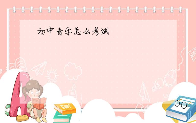 初中音乐怎么考试