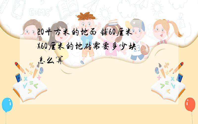 20平方米的地面 铺60厘米X60厘米的地砖需要多少块 怎么算