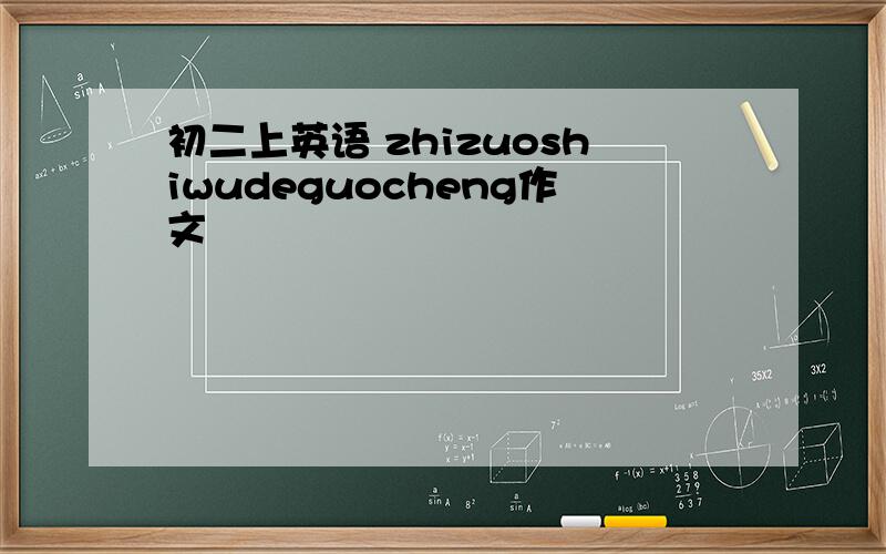 初二上英语 zhizuoshiwudeguocheng作文