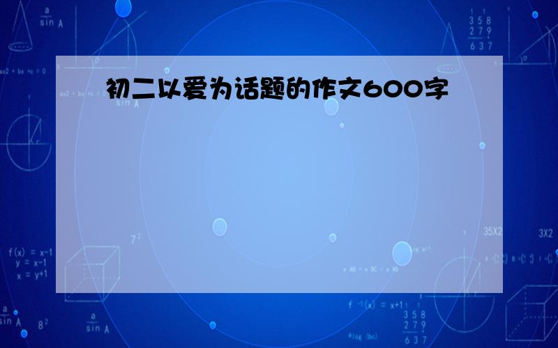 初二以爱为话题的作文600字