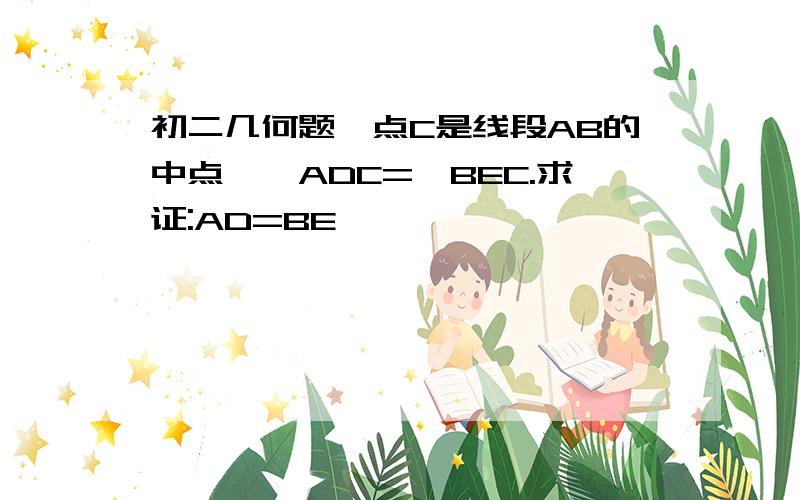 初二几何题,点C是线段AB的中点,∠ADC=∠BEC.求证:AD=BE