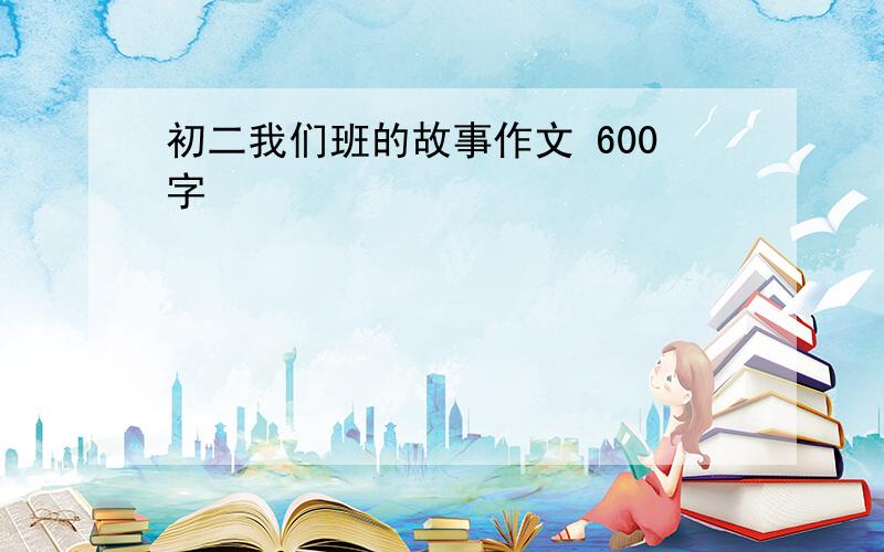 初二我们班的故事作文 600字