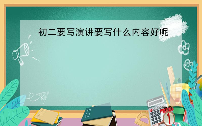 初二要写演讲要写什么内容好呢