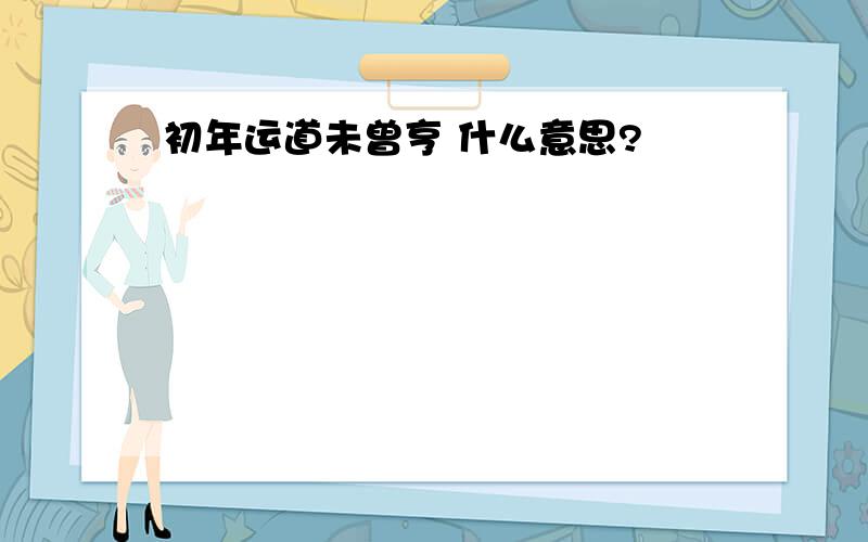 初年运道未曾亨 什么意思?