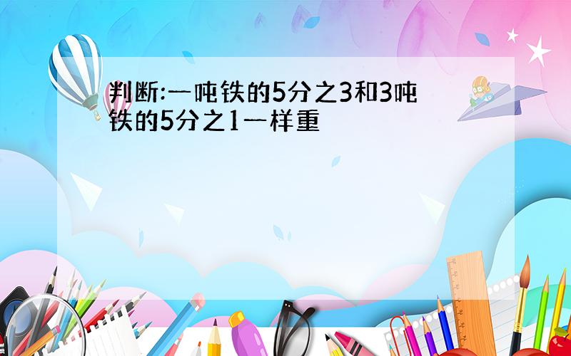 判断:一吨铁的5分之3和3吨铁的5分之1一样重