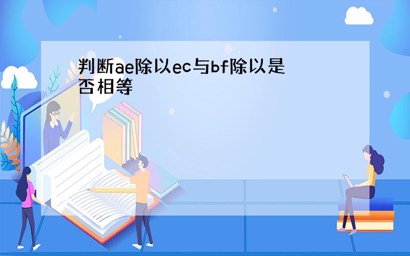 判断ae除以ec与bf除以是否相等